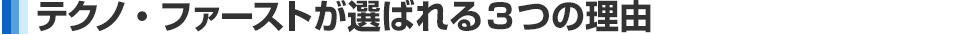 テクノ・ファーストが選ばれる3つの理由
