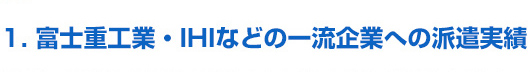 1.富士重工業・IHIなどの一流企業への派遣実績